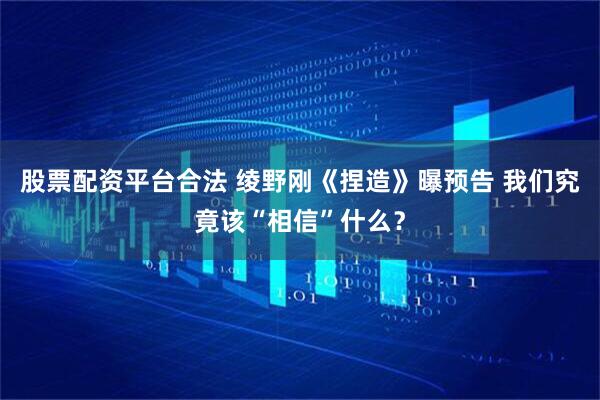 股票配资平台合法 绫野刚《捏造》曝预告 我们究竟该“相信”什么？