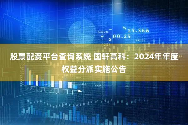 股票配资平台查询系统 国轩高科：2024年年度权益分派实施公告
