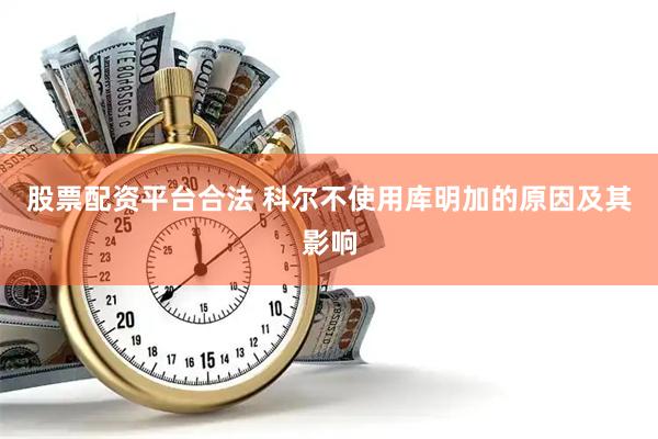 股票配资平台合法 科尔不使用库明加的原因及其影响