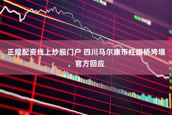 正规配资线上炒股门户 四川马尔康市红旗桥垮塌，官方回应